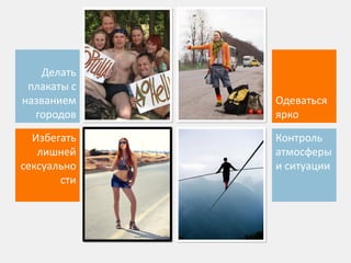 Делать
плакаты с
названием
городов
Одеваться
ярко
Избегать
лишней
сексуально
сти
Контроль
атмосферы
и ситуации
 