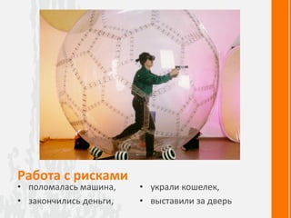 Работа с рисками
• поломалась машина,
• закончились деньги,
• украли кошелек,
• выставили за дверь
 