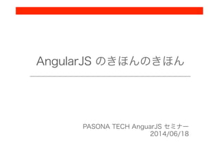 AngularJS のきほんのきほん
PASONA TECH AnguarJS セミナー
2014/06/18
 