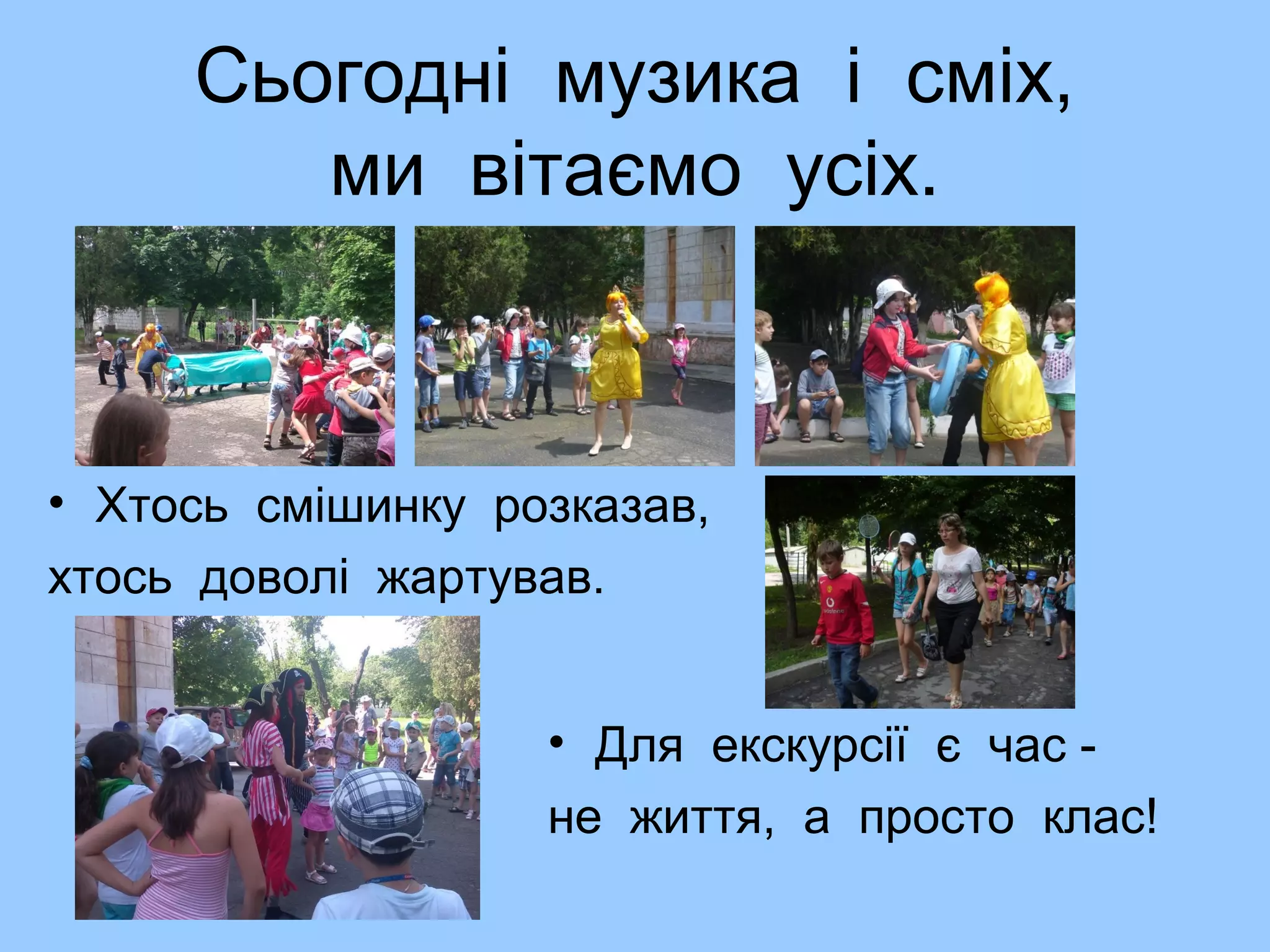 Сьогодні музика і сміх,
ми вітаємо усіх.
• Хтось смішинку розказав,
хтось доволі жартував.
• Для екскурсії є час -
не життя, а просто клас!
 