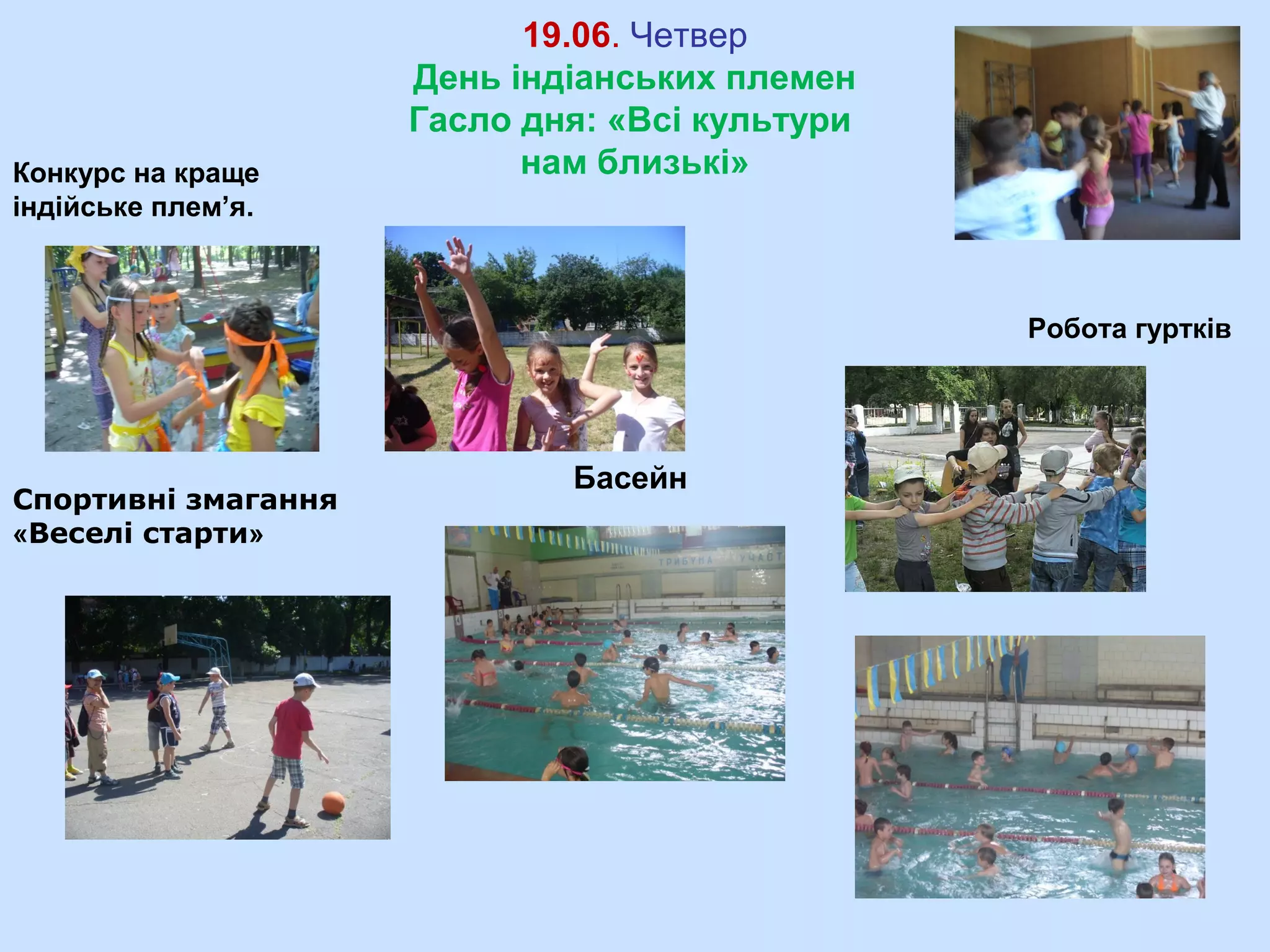 19.06. Четвер
День індіанських племен
Гасло дня: «Всі культури
нам близькі»Конкурс на краще
індійське плем’я.
Робота гуртків
Басейн
Спортивні змагання
«Веселі старти»
 