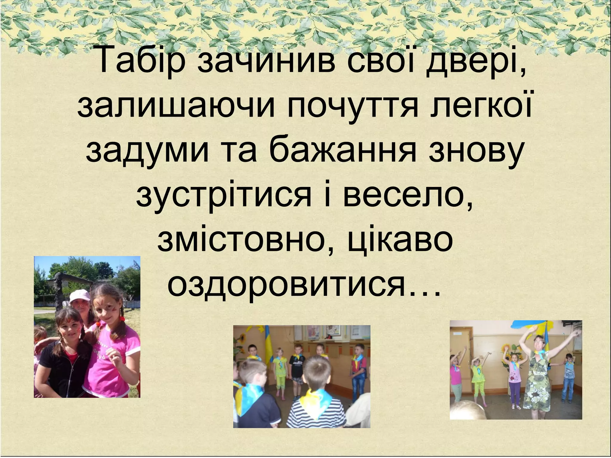 Табір зачинив свої двері,
залишаючи почуття легкої
задуми та бажання знову
зустрітися і весело,
змістовно, цікаво
оздоровитися…
 