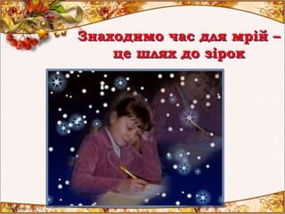 Знаходимо час для мрій –
це шлях до зірок
 