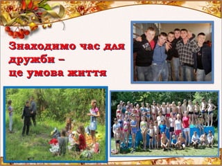 Знаходимо час для
дружби –
це умова життя
 
