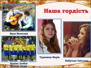 Наша гордість
Куніна Любов
Куніна Надія
Туряниця Марія
Бобуська Світлана
Куля Вячеслав
 