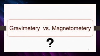 Gravimetery vs. Magnetometery
8
 
