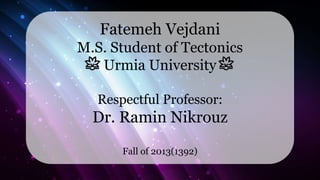 96
Fatemeh Vejdani
M.S. Student of Tectonics
Urmia University
Respectful Professor:
Dr. Ramin Nikrouz
Fall of 2013(1392)
 