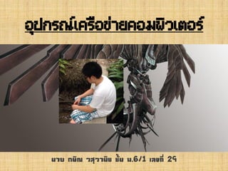 อุปกรณ์เครือข่ายคอมพิวเตอร์
นาย กษิณ วสุวานิช ชั้น ม.6/1 เลขที่ 29
 