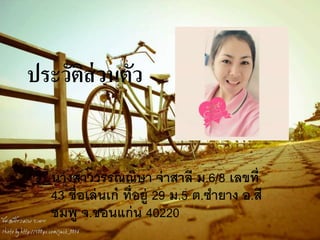ประวัติส่วȨัว
นางสาววรรณณิษา จ่าสาลี ม.6/8 เลขที่
43 ชื่อเล่นเก๋ ที่อยู่ 29 ม.5 ต.ซายาง อ.สี
ชมพู จ.ขอนแก่น 40220
 