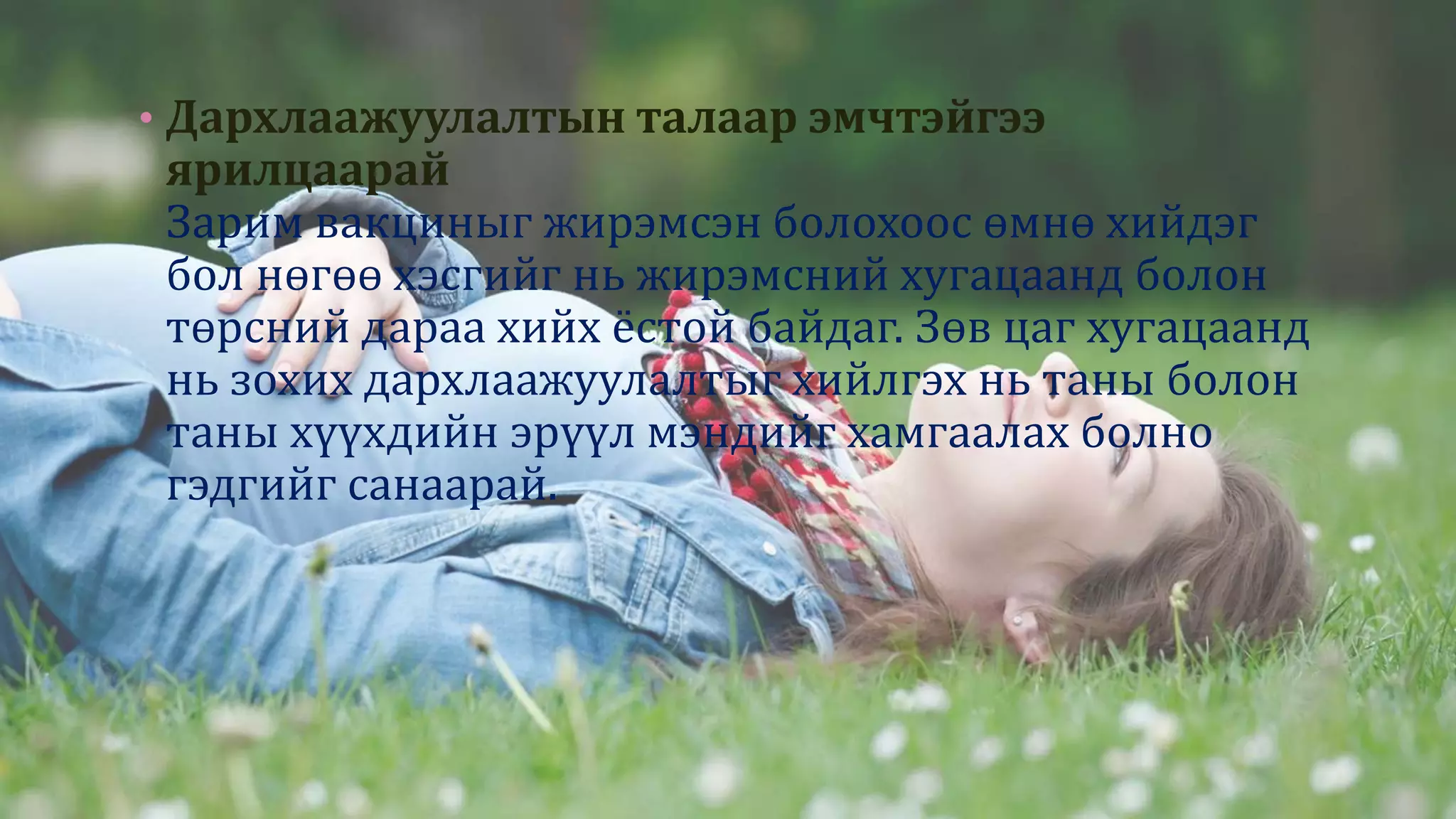 • Дархлаажуулалтын талаар эмчтэйгээ
ярилцаарай
Зарим вакциныг жирэмсэн болохоос өмнө хийдэг
бол нөгөө хэсгийг нь жирэмсний хугацаанд болон
төрсний дараа хийх ёстой байдаг. Зөв цаг хугацаанд
нь зохих дархлаажуулалтыг хийлгэх нь таны болон
таны хүүхдийн эрүүл мэндийг хамгаалах болно
гэдгийг санаарай.
 