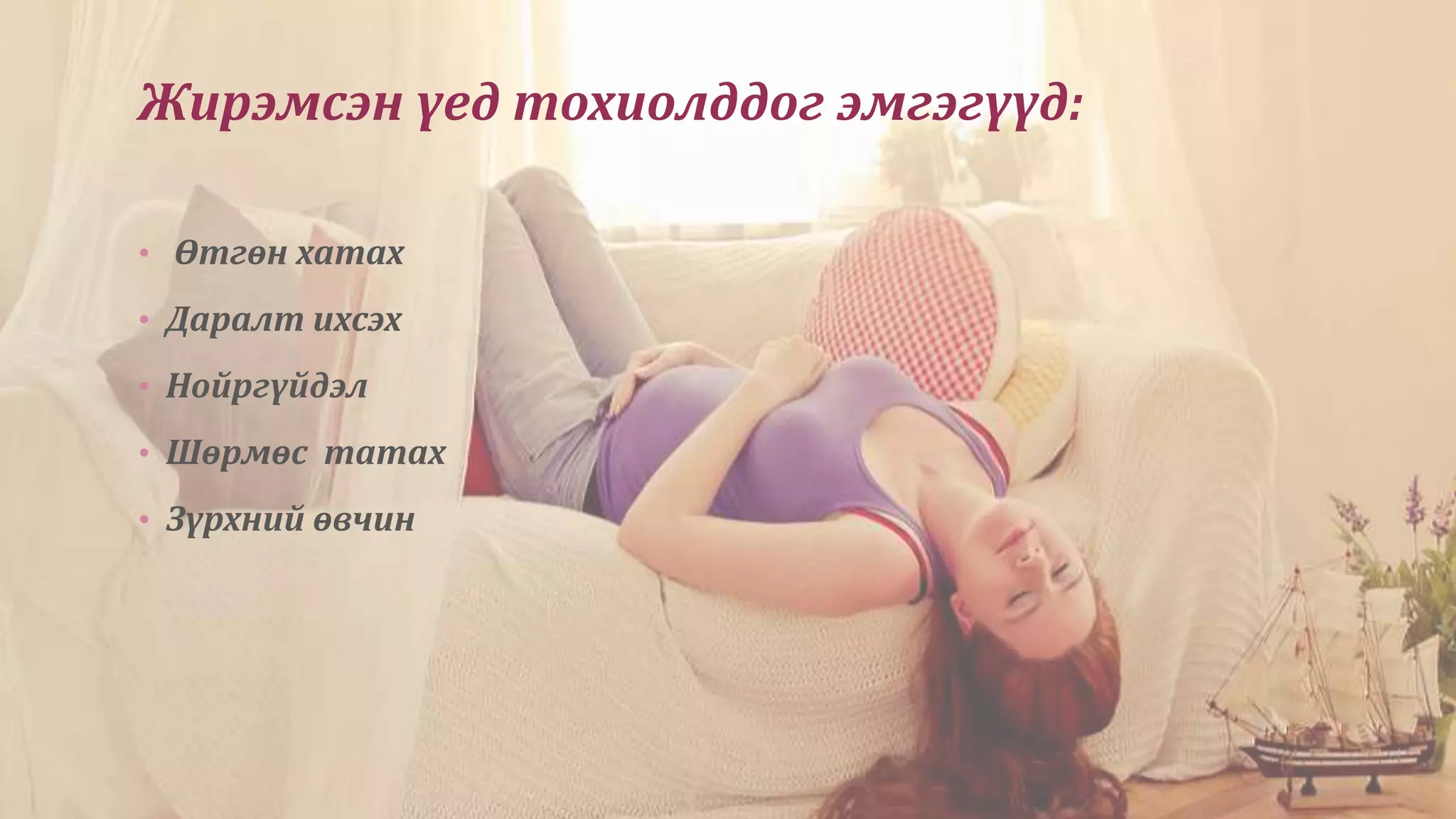 Жирэмсэн үед тохиолддог эмгэгүүд:
• Өтгөн хатах
• Даралт ихсэх
• Нойргүйдэл
• Шөрмөс татах
• Зүрхний өвчин
 