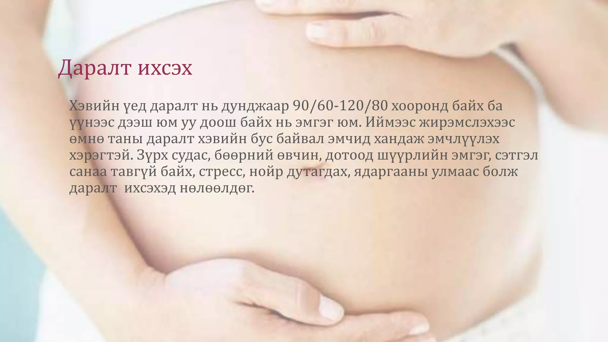 Даралт ихсэх
Хэвийн үед даралт нь дунджаар 90/60-120/80 хооронд байх ба
үүнээс дээш юм уу доош байх нь эмгэг юм. Иймээс жирэмслэхээс
өмнө таны даралт хэвийн бус байвал эмчид хандаж эмчлүүлэх
хэрэгтэй. Зүрх судас, бөөрний өвчин, дотоод шүүрлийн эмгэг, сэтгэл
санаа тавгүй байх, стресс, нойр дутагдах, ядаргааны улмаас болж
даралт ихсэхэд нөлөөлдөг.
 