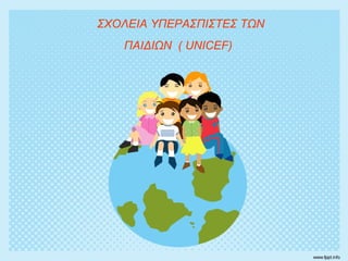 ΣΧΟΛΕΙΑ ΥΠΕΡΑΣΠΙΣΤΕΣ ΤΩΝ
ΠΑΙΔΙΩΝ ( UNICEF)
 
