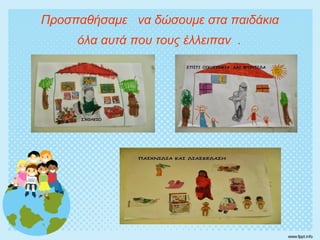 Προσπαθήσαμε να δώσουμε στα παιδάκια
όλα αυτά που τους έλλειπαν .
 