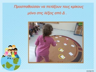 Προσπαθούσαν να πετάξουν τους κρίκους
μόνο στις λέξεις από Δ .
 