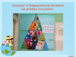 Ενώσαμε τα διαφορετικά μας δεντράκια
και φτιάξαμε ένα μεγάλο
 