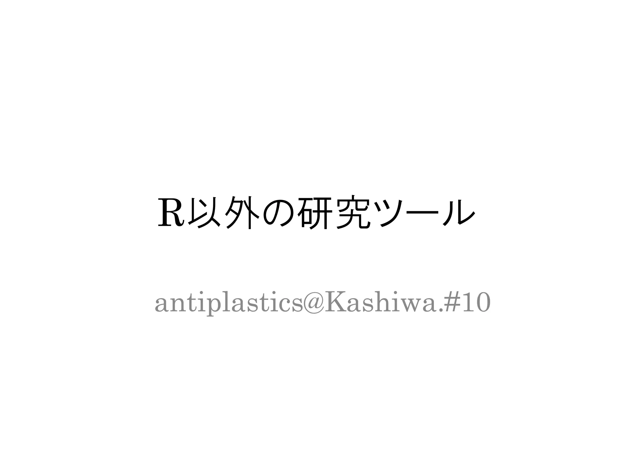 R以外の研究ツール
antiplastics@Kashiwa.R#10
 