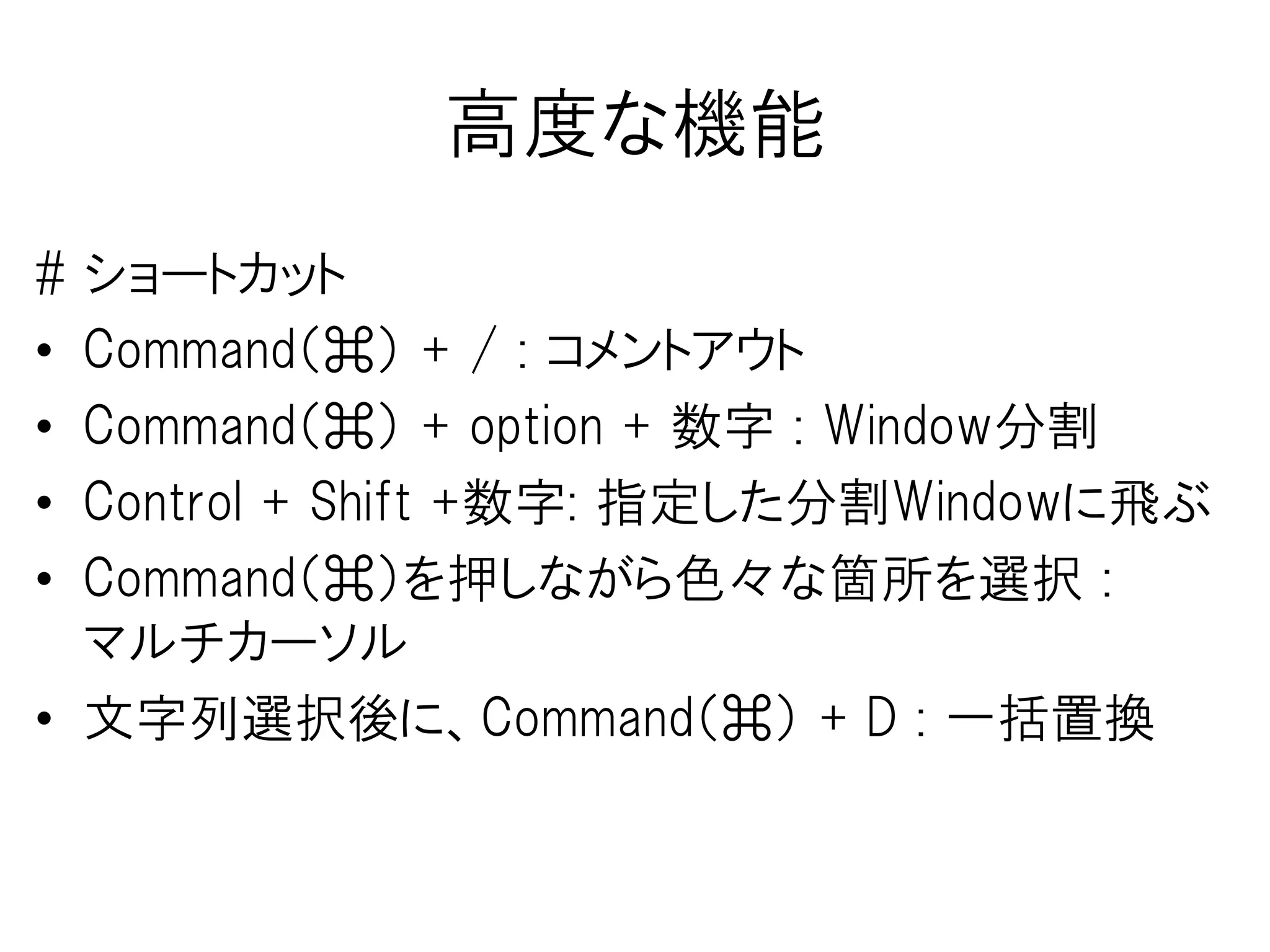 基本的なショートカット
• Command（⌘） + F : 検索
• Command（⌘） + S : 保存
• Command（⌘） + Z : 戻る
• Command（⌘） + Y : 進む
…
メモ帳、Office、ブラウザとかと全く同じ
 