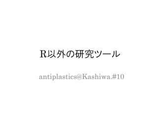R以外の研究ツール
antiplastics@Kashiwa.R#10
 