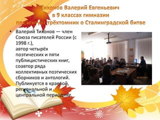 • Валерий Тихонов — член
Союза писателей России (с
1998 г.),
автор четырёх
поэтических и пяти
публицистических книг,
соавтор ряда
коллективных поэтических
сборников и антологий.
Публикуется в краевой,
региональной и
центральной периодике.
 