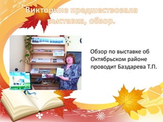 Обзор по выставке об
Октябрьском районе
проводит Баздарева Т.П.
 