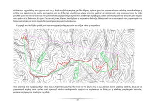 14
κύκλου και της ευθείας που έρχεται από το Α. Αυτό συμβαίνει κυρίως για δύο λόγους πρώτον γιατί αν μετακινούνταν ο κύκλος ανατολικότερα η
ευθεία που εφάπτεται σε αυτόν και έρχεται από το Α θα είχε μεγαλύτερο μήκος από την ακτίνα του κύκλου κάτι που απαγορεύεται. Αν πάλι
μειωθεί η ακτίνατου κύκλου και τον μετακινήσουμε βορειότερα προκύπτει αντίστοιχο πρόβλημα μετην απόσταση από την ισοκλινή στο σημείο
που φαίνεται η διάσταση R=320. Για αυτούς τους λόγους επιλέχθηκε η παραπάνω διάταξη. Μένει από τον υπολογισμό των χωματισμών να
δούμε κατά πόσο σε αυτό σημείο θα προκύψει απαγορευτικόνούμερο.
Η μορφή που θα λάβει η οδός από την συναρμογή ευθυγραμμιών και τόξων είναι η παρακάτω.
Ένα γεγονός που προβληματίζει είναι πως η ταχύτητα μελέτης θα είναι τα 70 km/h ενώ οι 2/3 κύκλοι έχουν μεγάλες ακτίνες. Ίσως αν οι
χωματισμοί κυρίως στον πρώτο από αριστερά κύκλο υπολογιστούν υψηλοί να περάσουμε σε λύση με 4 κύκλους μικρότερων ακτινών,
μειώνοντας όμως την ποιότητα της οδού.
 