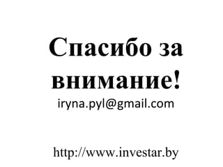 Спасибо за
внимание!
iryna.pyl@gmail.com
http://www.investar.by
 