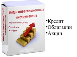 •Кредит
•Облигации
•Акции
 