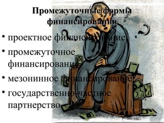 Промежуточные формыПромежуточные формы
финансированияфинансирования
• проектное финансирование,
• промежуточное
финансирование,
• мезонинное финансирование,
• государственно-частное
партнерство.
 