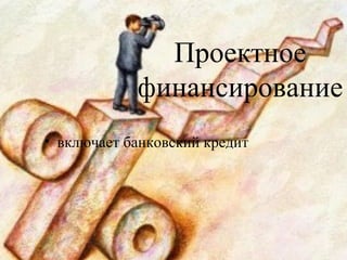 Проектное
финансирование
• включает банковский кредит
 