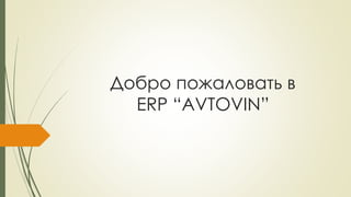 Добро пожаловать в
ERP “AVTOVIN”
 