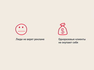 Люди не верят рекламе Одноразовые клиенты
не окупают себя
 