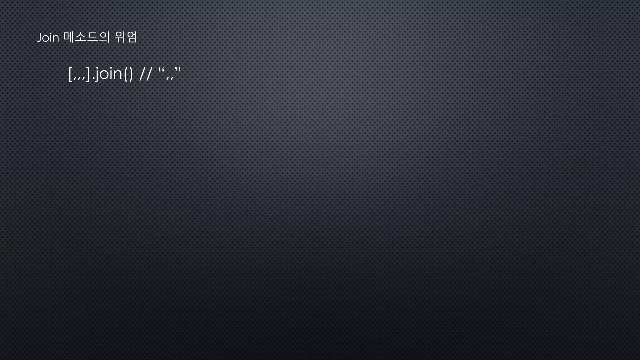 [,,,].join() // “,,”
Join 메소드의 위엄
 