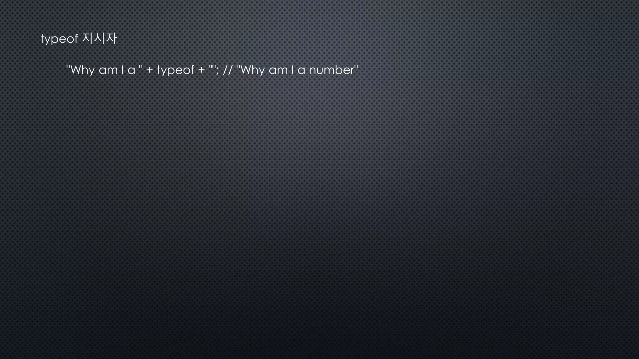 typeof 지시자
"Why am I a " + typeof + ""; // "Why am I a number"
 