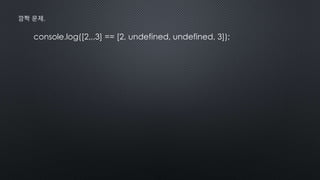 console.log([2,,,3] == [2, undefined, undefined, 3]);
깜짝 문제.
 