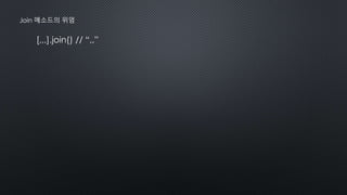 [,,,].join() // “,,”
Join 메소드의 위엄
 