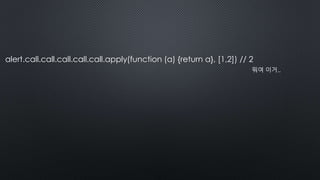 alert.call.call.call.call.call.apply(function (a) {return a}, [1,2]) // 2
뭐여 이거..
 