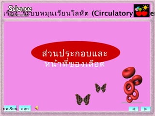 เรื่อง ระบบหมุนเวียนโลหิต (Circulatory System
บทเรียน ออก
ส่วนประกอบและ
หน้าที่ของเลือด
 