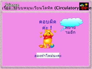 ตอบผิด
ค่ะ !
เรื่อง ระบบหมุนเวียนโลหิต (Circulatory System
ลองทำาใหม่นะคะ
พยาย
ามอีก
 