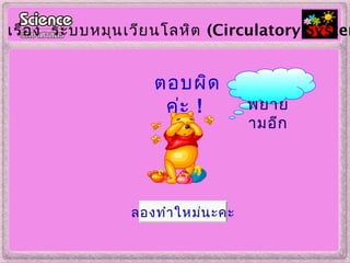 ตอบผิด
ค่ะ !
เรื่อง ระบบหมุนเวียนโลหิต (Circulatory System
ลองทำำใหม่นะคะ
พยำย
ำมอีก
 
