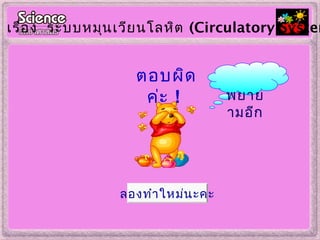ตอบผิด
ค่ะ !
เรื่อง ระบบหมุนเวียนโลหิต (Circulatory System
ลองทำำใหม่นะคะ
พยำย
ำมอีก
 