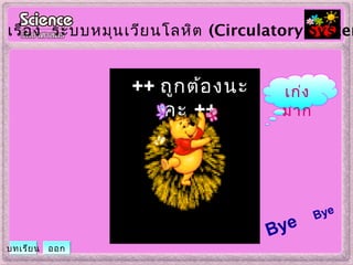 ++ ถูกต้องนะ
คะ ++
เรื่อง ระบบหมุนเวียนโลหิต (Circulatory System
บทเรียน ออก
Bye
Bye
เก่ง
มำก
 