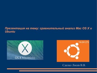 Презентация на тему: сравнительный анализ Mac OS X и
Ubuntu
Сделал Лосев В.В.
 