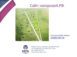 Сайт: нагорное4.РФ
650025, Россия, Кемерово, БЦ МАЯК PLAZA
пр. Октябрьский, 2Б, офис 510, 5 этаж
Тел. (3842) 769-770
http://www.i-Mera.com
Call центр ИФК «Мера»
8 (3842) 769-770
 