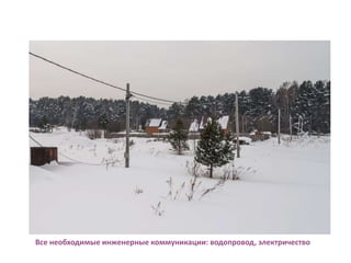 Все необходимые инженерные коммуникации: водопровод, электричество
 