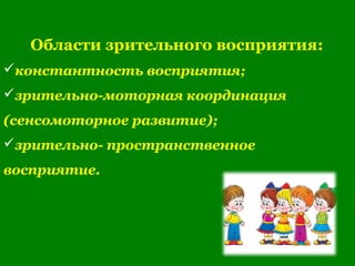 Области зрительного восприятия:
константность восприятия;
зрительно-моторная координация
(сенсомоторное развитие);
зрительно- пространственное
восприятие.
 