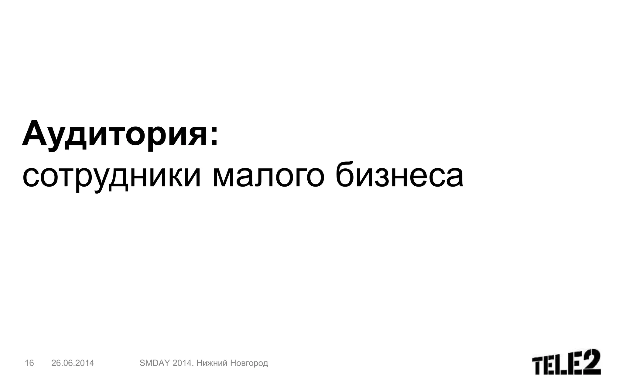 Аудитория:
сотрудники малого бизнеса
26.06.2014 SMDAY 2014. Нижний Новгород16
 