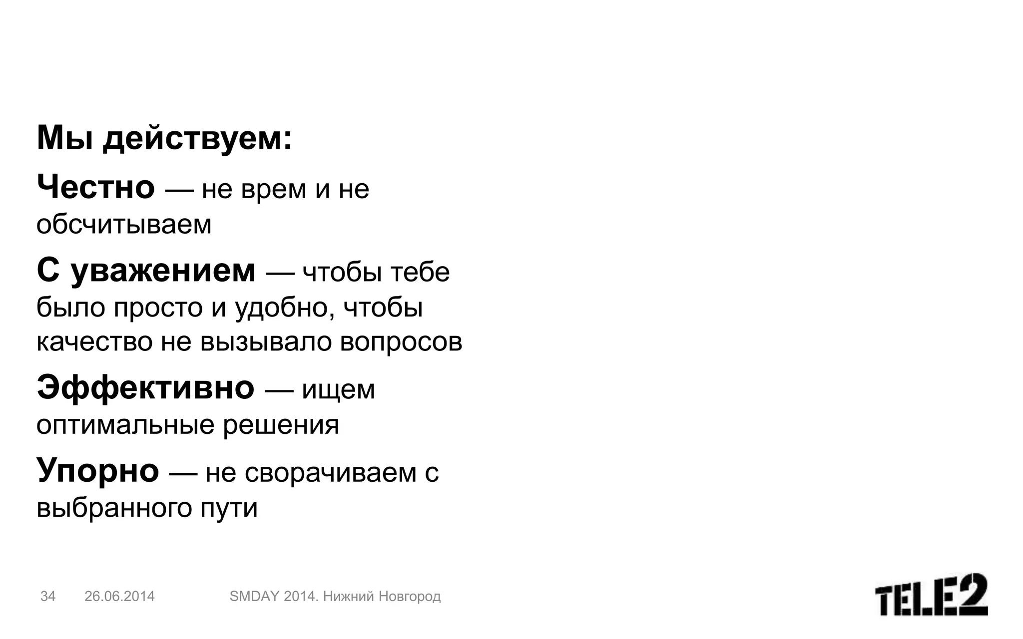 34 26.06.2014 SMDAY 2014. Нижний Новгород
Мы действуем:
Честно — не врем и не
обсчитываем
С уважением — чтобы тебе
было просто и удобно, чтобы
качество не вызывало вопросов
Эффективно — ищем
оптимальные решения
Упорно — не сворачиваем с
выбранного пути
 