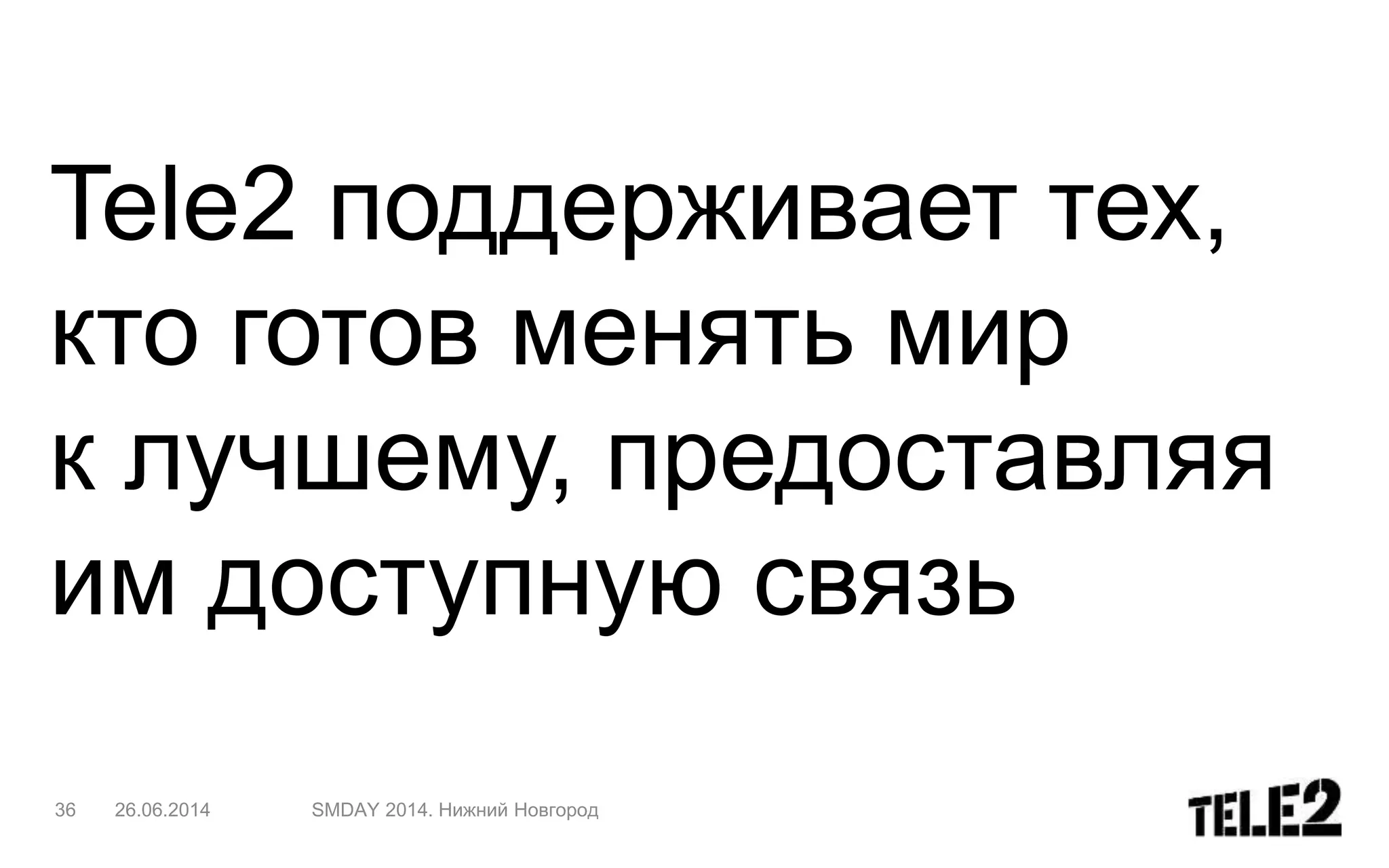 Tele2 поддерживает тех,
кто готов менять мир
к лучшему, предоставляя
им доступную связь
36 26.06.2014 SMDAY 2014. Нижний Новгород
 