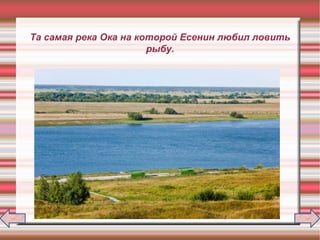 Та самая река Ока на которой Есенин любил ловить
рыбу.
 